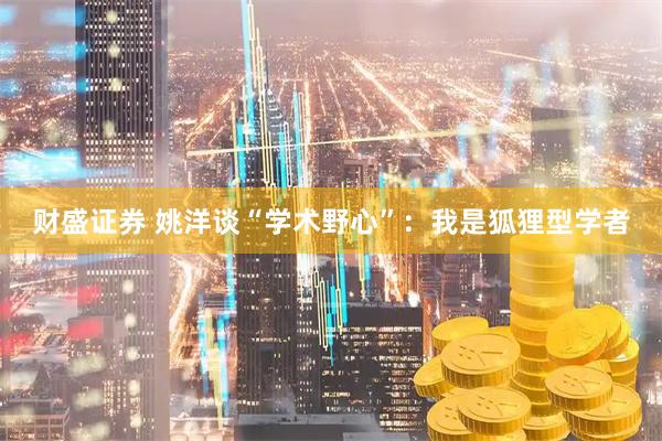 财盛证券 姚洋谈“学术野心”：我是狐狸型学者