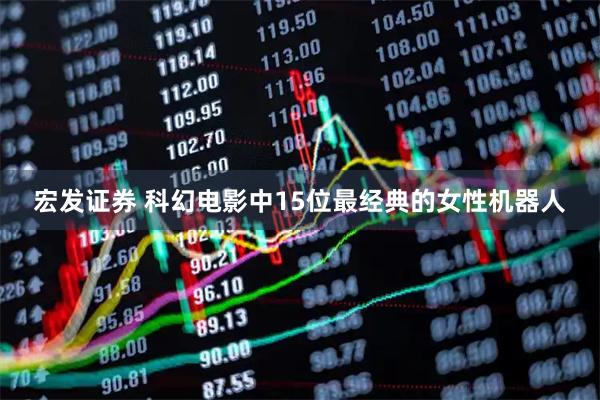 宏发证券 科幻电影中15位最经典的女性机器人