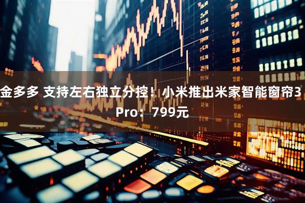 金多多 支持左右独立分控！小米推出米家智能窗帘3 Pro：799元