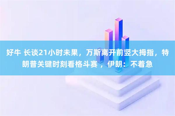 好牛 长谈21小时未果，万斯离开前竖大拇指，特朗普关键时刻看格斗赛 ，伊朗：不着急