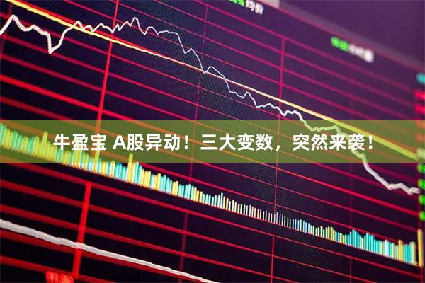 牛盈宝 A股异动！三大变数，突然来袭！